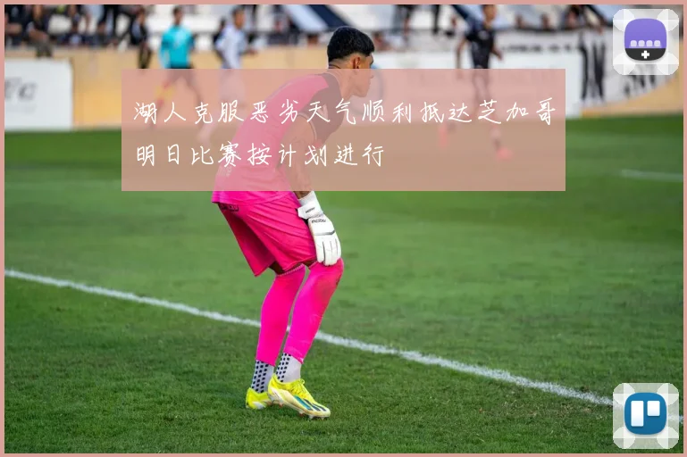 湖人克服恶劣天气顺利抵达芝加哥明日比赛按计划进行