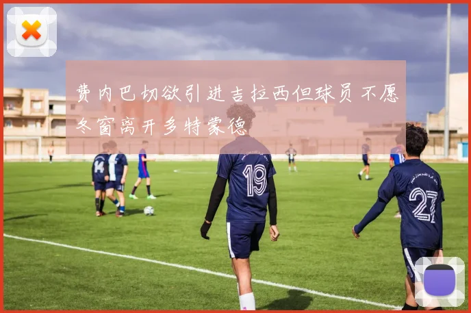 费内巴切欲引进吉拉西但球员不愿冬窗离开多特蒙德